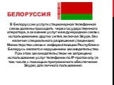 Белоруссия. В Белоруссии услуги стационарной телефонной связи должны проходить через государственного оператора, а оказание услуг международной связи с использованием других сетей, включая Skype, без наличия специального разрешения (лицензии) Министерства связи и информатизации Республики Беларусь я