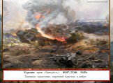 Курская дуга «Цитадель» - 05.07.-23.08. 1943г. Танковое сражение, коренной перелом в войне.