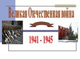 Великая Отечественная война. 1941 - 1945