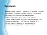 Инкубационный период — составляет в среднем 4-9 дней. Заболевание отличается острым началом, проявляется лихорадкой, головной болью, выраженными генерализованными миалгиями, прострацией. С первых дней болезни возникают рвота и жидкий стул водянистого характера. При осмотре больных часто отмечают явл