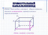 Длины трех ребер, имеющих общую вершину, назовем измерениями прямоугольного параллелепипеда. длина, ширина и высота