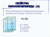 Свойства параллелепипеда (4). Объем прямоугольного параллелепипеда равен произведению площади основания на высоту. V=Sh. V – объем S – площадь основания h – высота