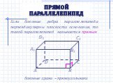 Прямой параллелепипед. Если боковые ребра параллелепипеда перпендикулярны плоскости основания, то такой параллелепипед называется прямым. боковые грани – прямоугольники