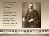 Н.А. Римский-Корсаков – одна из крупнейших фигур в русской культуре. Его творческая деятельность была очень кипучей и разносторонней. Он и вдохновенный композитор, создавший самобытный музыкальный театр, выдающийся педагог, создавший свою школу, крупнейший дирижёр и общественный деятель.
