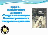 1940 г. – выходит книга А.Гайдара «Тимур и его команда» Начинает развиваться тимуровское движение