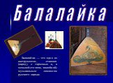 Балалайка. Балалайка — это один из инструментов, ставших (наряду с гармонью и, в меньшей степени, жалейкой) музыкальным символом русского народа.
