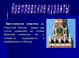 Кремлевские куранты. Кремлевские куранты на Спасской башне, давно уже стали символом не только Красной площади, но и точности, надежности и незыблемости России