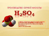Производство серной кислоты H2SO4. « Едва найдется другое, искусственно добываемое вещество, столь часто применяемое в технике, как серная кислота…» (Д. И. Менделеев)