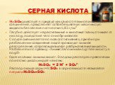 Серная кислота. H2SO4 cуществует в природе как самостоятельное химическое соединение, представляет собой бесцветную маслянистую жидкость без запаха плотностью 1,83 г/см3 Пагубно действует на растительные и животные ткани, отнимая от них воду, вследствие чего они обугливаются С водой смешивается во в