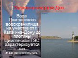 Вода Цимлянского водохранилища на участке от г. Калач-на-Дону до плотины Цимлянской ГЭС характеризуется как «загрязненная».