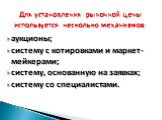 аукционы; систему с котировками и маркет-мейкерами; систему, основанную на заявках; систему со специалистами. Для установления рыночной цены используется несколько механизмов: