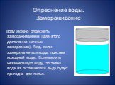 Опреснение воды. Замораживание. Воду можно опреснять замораживанием (для этого достаточно ночных заморозков). Лед, если замерзла не вся вода, преснее исходной воды. Если вылить незамерзшую воду, то талая вода из оставшегося льда будет пригодна для питья.