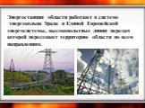 Энергостанции области работают в системе энергокольца Урала и Единой Европейской энергосистемы, высоковольтные линии передач которой пересекают территорию области по всем направлениям.