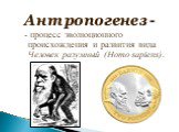 Антропогенез -. - процесс эволюционного происхождения и развития вида Человек разумный (Homo sapiens).