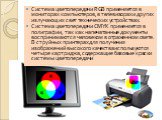 Система цветопередачи RGB применяется в мониторах компьютеров, в телевизорах и других излучающих свет технических устройствах. Система цветопередачи CMYK применяется в полиграфии, так как напечатанные документы воспринимают­ся человеком в отраженном свете. В струйных принтерах для получения изображе
