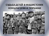 Судьба детей в фашистских концлагерях и тюрьмах