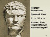 Портрет Каракаллы Древний Рим 211 - 217 н. э. Италия, Рим, Национальный Римский музей