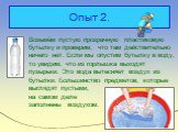 Опыт 2. Возьмём пустую прозрачную пластиковую бутылку и проверим, что там действительно ничего нет. Если мы опустим бутылку в воду, то увидим, что из горлышка выходят пузырьки. Это вода вытесняет воздух из бутылки. Большинство предметов, которые выглядят пустыми, на самом деле заполнены воздухом.