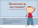 Правильно ли мы говорим? (электронное пособие). Автор: Ковальчук Е.А., учитель русского языка и литературы МБОУ ООШ №9 г.Канска Красноярского края