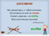 Мы целый день с тобой хохочем, Остановиться всё не хочем. Сказать вернее - не хотИм, Всё хохотим да хохотим! (С.Белорусец). хотИм