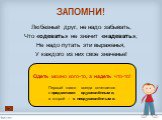 Любезный друг, не надо забывать, Что «одевать» не значит «надевать»; Не надо путать эти выраженья, У каждого из них свое значенье! Одеть можно кого-то, а надеть что-то! Первый глагол всегда сочетается с предметами одушевлёнными, а второй – с неодушевлёнными.