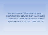 Нарушевич А.Г. Интерпретируем, анализируем, аргументируем. Пишем сочинение на лингвистическую тему// Русский язык в школе. 2013. № 12