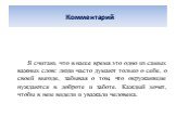 Комментарий. Я считаю, что в наше время это одно из самых важных слов: люди часто думают только о себе, о своей выгоде, забывая о том, что окружающие нуждаются в доброте и заботе. Каждый хочет, чтобы в нем видели и уважали человека.