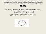 4)между молекулами карбоновых кислот (муравьиная, уксусная) (димеры карбоновых кислот)