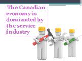 The Canadian economy is dominated by the service industry