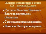 Женские организации в конце XIX – начале XX века. Русское Женское Взаимно-Благотворительное общество. Союз равноправия женщин. Женская Лига равноправия.