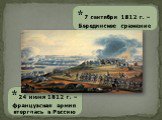 * 24 июня 1812 г. – французская армия вторглась в Россию. * 7 сентября 1812 г. – Бородинское сражение