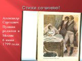 Стихи сочиняю! Александр Сергеевич Пушкин родился в Москве 6 июня 1799 года