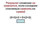 Результат сложения не изменится, если соседние слагаемые заменить их суммой (5+3)+2 = 5+(3+2) 10=10