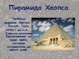 Пирамида Хеопса . Гробница фараона Хеопса. Египет, Гиза, 2550 г до н.э. Строили египтяне Единственное из чудес света, которое сохранилось до наших дней.