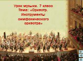 Урок музыки. 7 класс Тема: «Оркестр. Инструменты симфонического оркестра»
