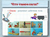 Что такое сила? Сила - результат действия тела