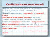 Свойства магнитных полей. Магнит - это объект, сделанный из определенного материала, который создает магнитное поле Каждый магнит имеет «северный» и «южный» полюс Магнитное поле можно увидеть с помощью железных опилок, расположив их вокруг магнита Различают природные магниты и электромагниты Люди ис