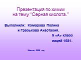 Презентация по химии на тему “Серная кислота.”. Выполнили: Комарова Полина и Граськова Анастасия. 9 «А» класс лицей 1581. Москва, 2009 год.