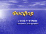 Фосфор. ученика 9 ”б”класса Осинского Владислава