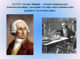 В 1779 г. Антуан Лавуазье получил водород при разложении воды, пропуская ее пары через раскаленную докрасна железную трубку