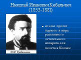 Николай Иванович Кибальчич (1853-1881). создал проект первого в мире реактивного летательного аппарата для полета в Космос