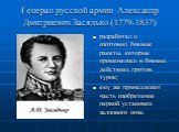 Генерал русской армии Александр Дмитриевич Засядько (1779-1837). разработал и изготовил боевые ракеты, которые применялись в боевых действиях против турок; ему же принадлежит часть изобретения первой установки залпового огня.