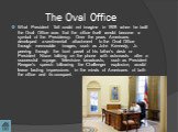 What President Taft could not imagine in 1909 when he built the Oval Office was that the office itself would become a symbol of the Presidency. Over the years Americans developed a sentimental attachment to the Oval Office through memorable images, such as John Kennedy, Jr. peering through the front
