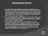 Roosevelt Room. The window-less Roosevelt Room occupies the original site of the president's office, built in 1902 during President Theodore Roosevelt's expansion of the White House. Seven years later, when the West Wing was expanded and the Oval Office was built, the room became a part of two waiti