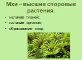 Мхи – высшие споровые растения. наличие тканей; наличие органов; образование спор.