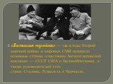 «Большая тройка» — так в годы Второй мировой войны в мировых СМИ называли основные страны -участницы Антигитлеровской коалиции — СССР, США и Великобританию, а также руководителей этих стран: Сталина, Рузвельта и Черчилля.