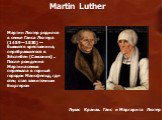 Лукас Кранах. Ганс и Маргарита Лютер. Мартин Лютер родился в семье Ганса Лютера (1459—1530) — бывшего крестьянина, перебравшегося в Эйслебен (Саксония) .. После рождения Мартина семья переехала в горный городок Мансфельд, где отец стал зажиточным бюргером. Martin Luther