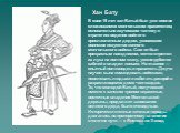 Хан Бату. В свои 19 лет хан Батый был уже вполне сложившимся монгольским правителем, основательно изучившим тактику и стратегию ведения войн его прославленным дедом, усвоившим воинское искусство конного монгольского войска. Сам он был прекрасным наездником, метко стрелял из лука на полном скаку, уме