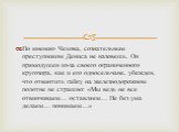 По мнению Чехова, сознательным преступником Дениса не назовешь. Он прямодушен из-за своего ограниченного кругозора, как и его односельчане, убежден, что отвинтить гайку на железнодорожном полотне не страшно: «Мы ведь не все отвинчиваем… оставляем… Не без ума делаем… понимаем…»