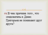 В чем причина того , что следователь и Денис Григорьев не понимают друг друга?